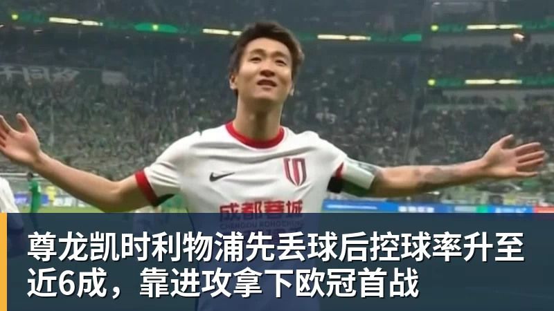 尊龙凯时利物浦先丢球后控球率升至近6成,靠进攻拿下欧冠首战