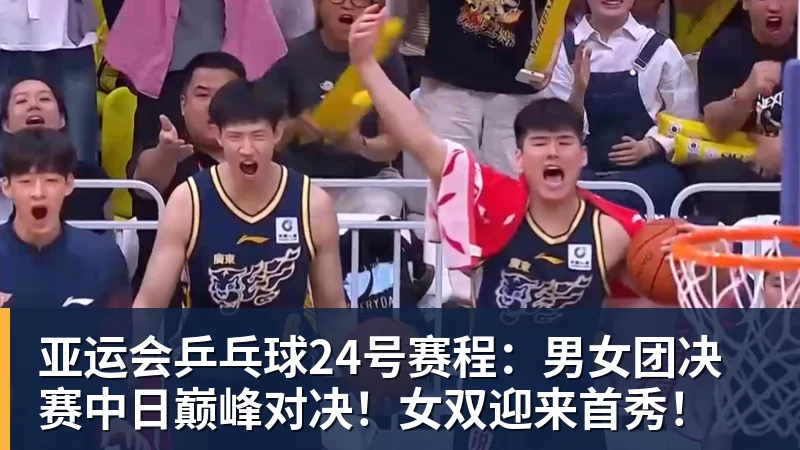 尊龙凯时亚运会乒乓球24号赛程：男女团决赛中日巅峰对决！女双迎来首秀！