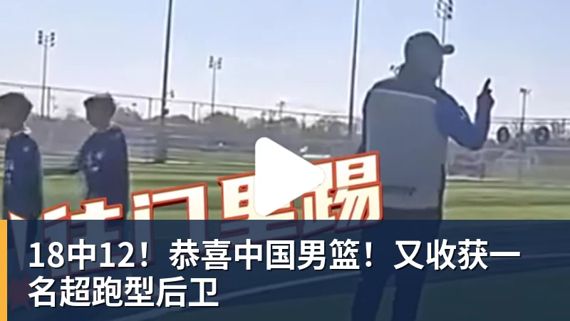 18中12！恭喜中国男篮！又收获一名超跑型后卫