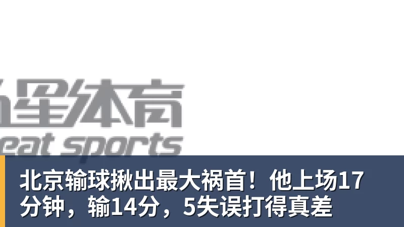 尊龙凯时北京输球揪出最大祸首！他上场17分钟，输14分，5失误打得真差