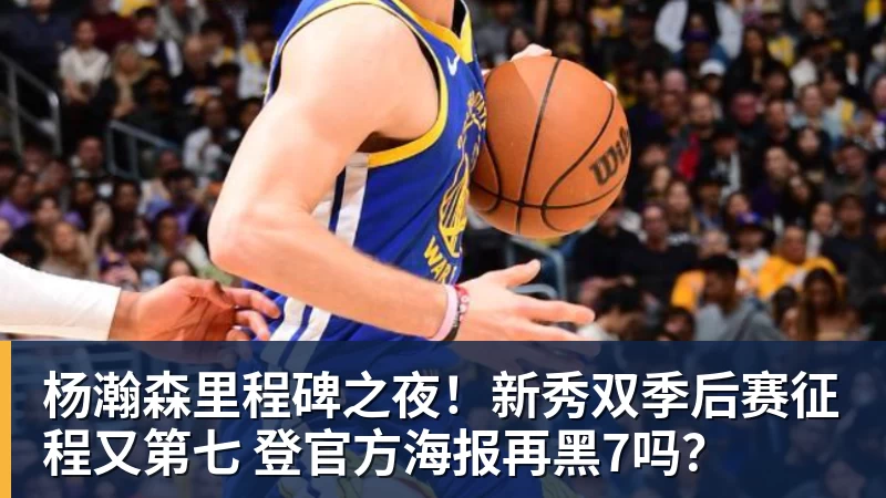尊龙凯时杨瀚森里程碑之夜!新秀双季后赛征程又第七 登官方海报再黑7吗?