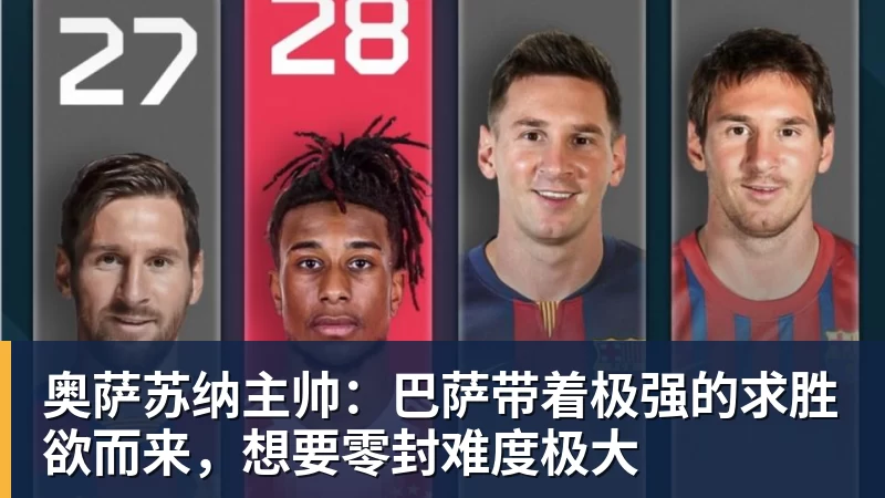 尊龙凯时-奥萨苏纳主帅:巴萨带着极强的求胜欲而来,想要零封难度极大