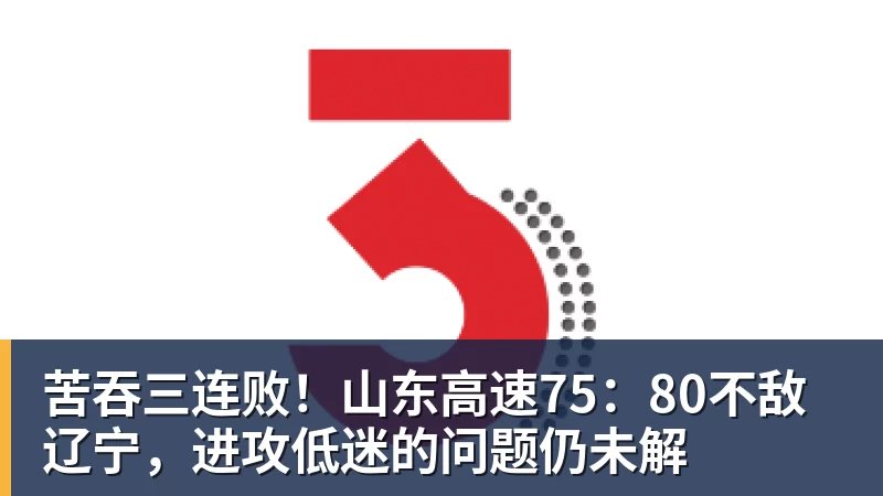 尊龙凯时-苦吞三连败!山东高速75:80不敌辽宁,进攻低迷的问题仍未解