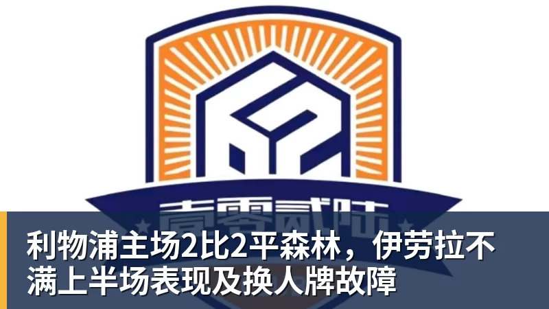 尊龙凯时利物浦主场2比2平森林,伊劳拉不满上半场表现及换人牌故障