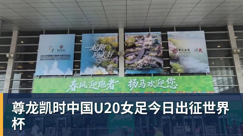 尊龙凯时中国U20女足今日出征世界杯