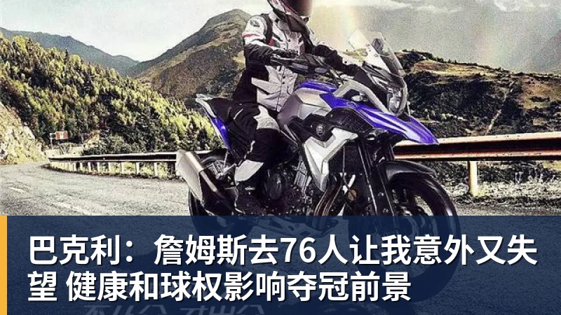 巴克利：詹姆斯去76人让我意外又失望 健康和球权影响夺冠前景