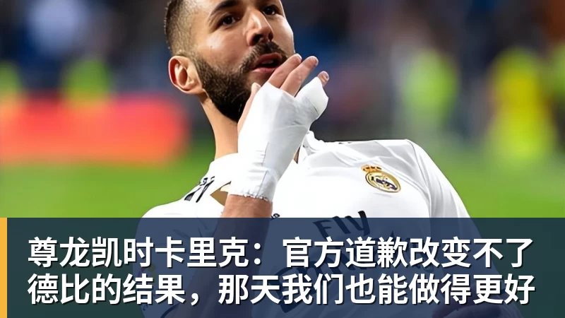 尊龙凯时卡里克:官方道歉改变不了德比的结果,那天我们也能做得更好