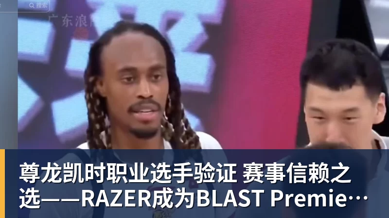 尊龙凯时职业选手验证  赛事信赖之选——RAZER成为BLAST Premier官方耳机合作伙伴