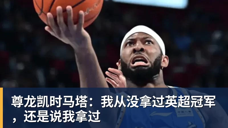 尊龙凯时马塔：我从没拿过英超冠军，还是说我拿过
