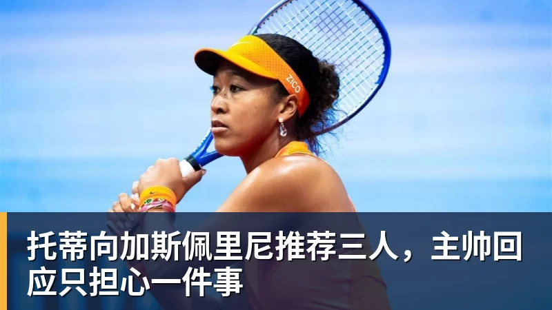 尊龙凯时托蒂向加斯佩里尼推荐三人，主帅回应只担心一件事