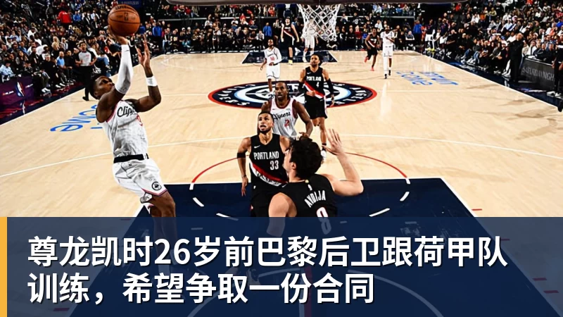 尊龙凯时26岁前巴黎后卫跟荷甲队训练,希望争取一份合同