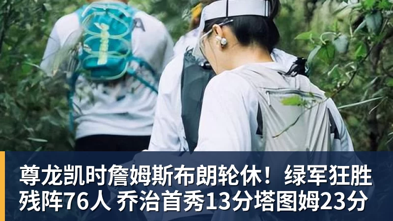 尊龙凯时詹姆斯布朗轮休！绿军狂胜残阵76人 乔治首秀13分塔图姆23分