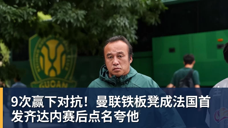 9次赢下对抗！曼联铁板凳成法国首发齐达内赛后点名夸他