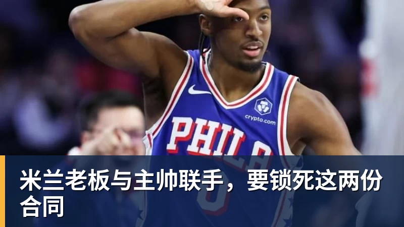 米兰老板与主帅联手,要锁死这两份合同