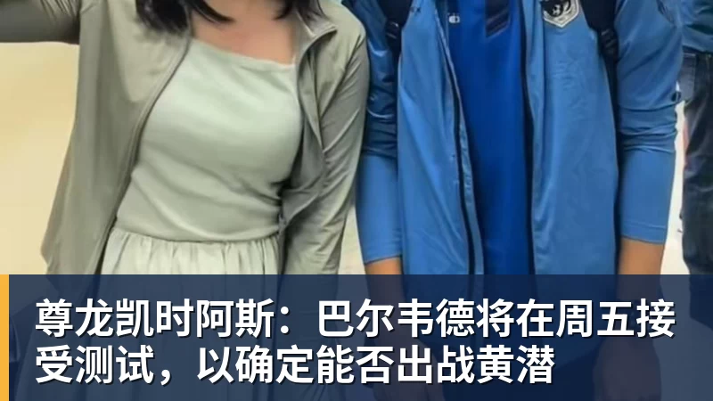 尊龙凯时阿斯:巴尔韦德将在周五接受测试,以确定能否出战黄潜