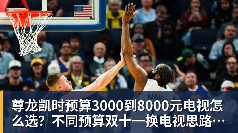 尊龙凯时预算3000到8000元电视怎么选?不同预算双十一换电视思路看这篇