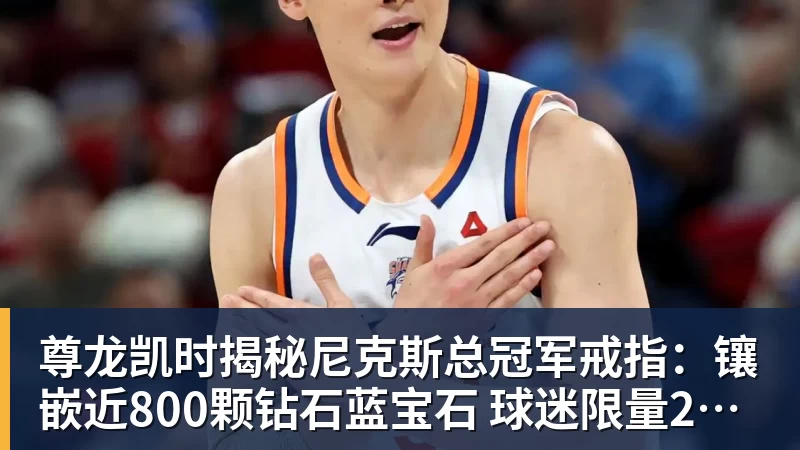 尊龙凯时揭秘尼克斯总冠军戒指：镶嵌近800颗钻石蓝宝石 球迷限量200枚