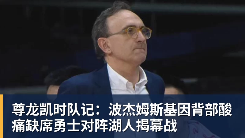 尊龙凯时队记:波杰姆斯基因背部酸痛缺席勇士对阵湖人揭幕战