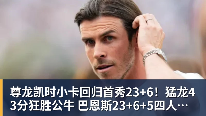 尊龙凯时小卡回归首秀23+6!猛龙43分狂胜公牛 巴恩斯23+6+5四人轰20+
